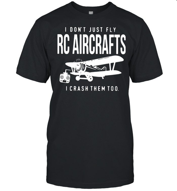 I Don’t Just Fly Rc Aircrafts I Crash Them Too shirt