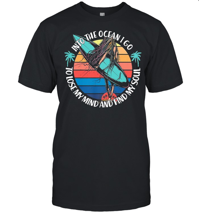 Into the ocean I go to lose my mind and find my soul vintage shirt
