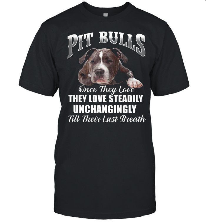 Pit Bulls Culis Once They Love They Love Steadily Unchangingly Till Their Last Breath shirt