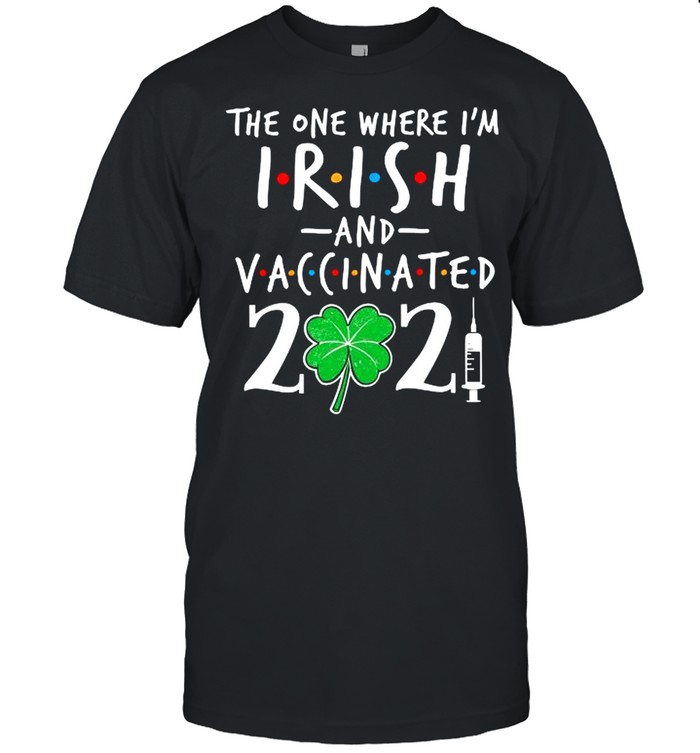 The One Where Im Irish And Vaccinated 2021 shirt