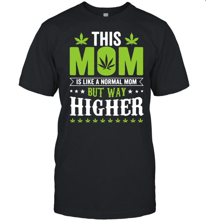 This mom is like a normal mom but way higher weed shirt