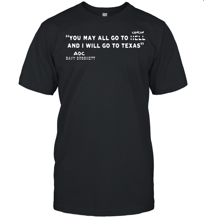 You may all go to Cancun and I will go to Texas AOC shirt