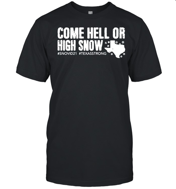 Come Hell Or High Snow #snovid21 #texasstrong shirt