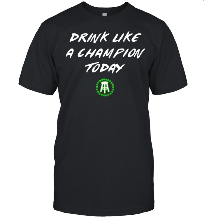 Drink Like A Champion Today shirt