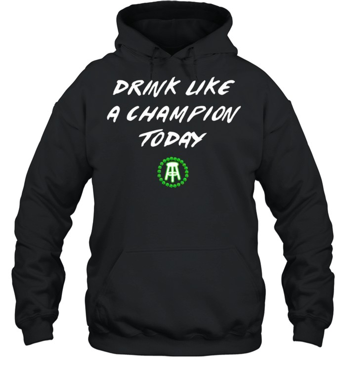 Drink Like A Champion Today shirt Unisex Hoodie