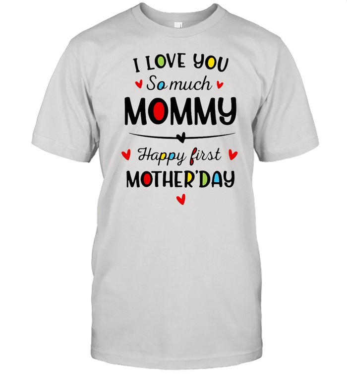 I Love You So Much Mommy Happy First Mothers Day shirt