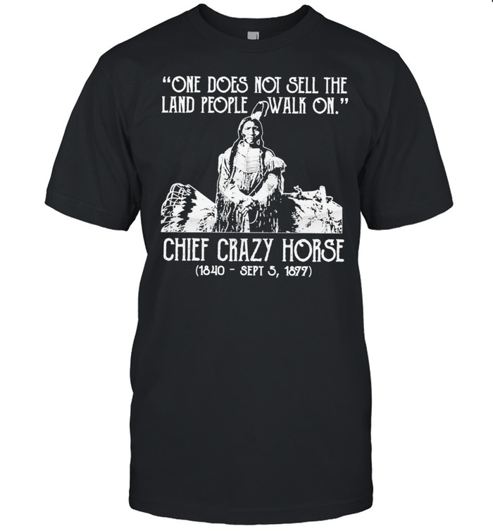 One does not sell the land people walk on chief crazy Horse 1840 sept 5 1877 shirt