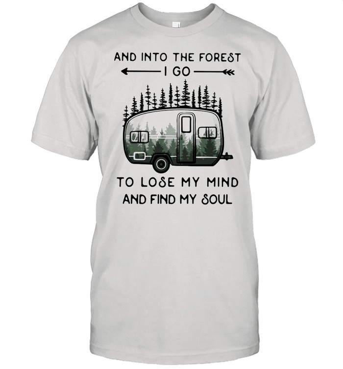And Into The Forest To Lose My Mind And Find My Soul Camping shirt