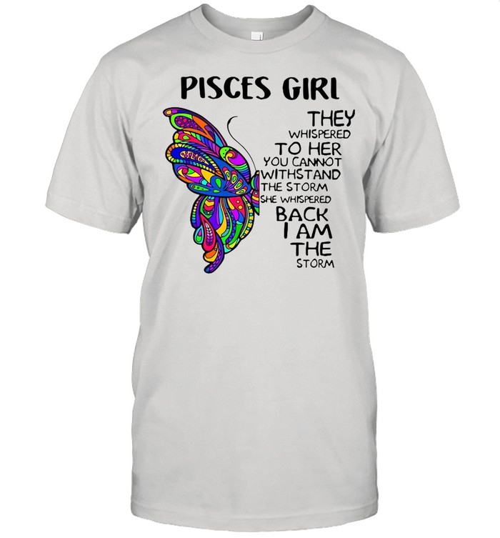 Butterfly Pisces Girl They Whispered To Her You Cannot Withstand The Storm She Whispered Back I Am The Storm shirt