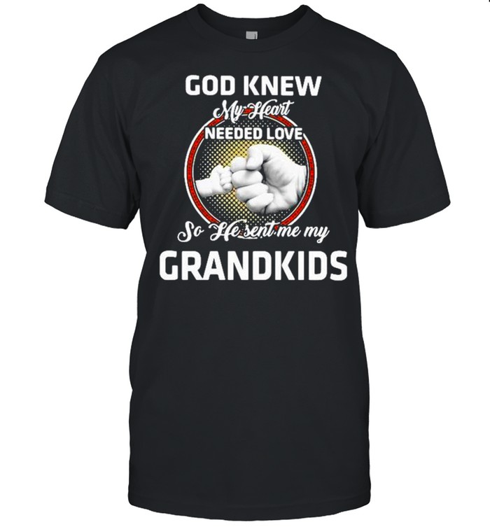 God knew my heart needed love so he sent me my grandkids shirt
