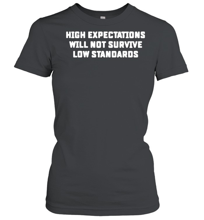 High Expectations Will Not Survive Low Standards shirt Classic Women's T-shirt