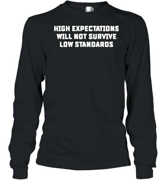 High Expectations Will Not Survive Low Standards shirt Long Sleeved T-shirt