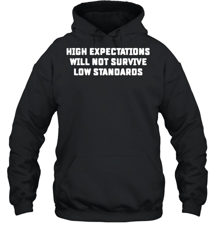 High Expectations Will Not Survive Low Standards shirt Unisex Hoodie