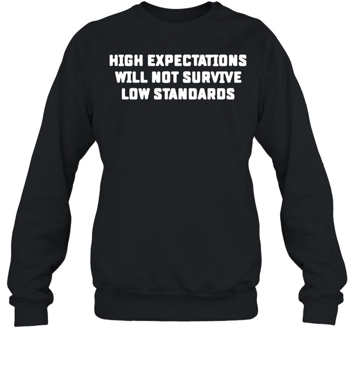 High Expectations Will Not Survive Low Standards shirt Unisex Sweatshirt