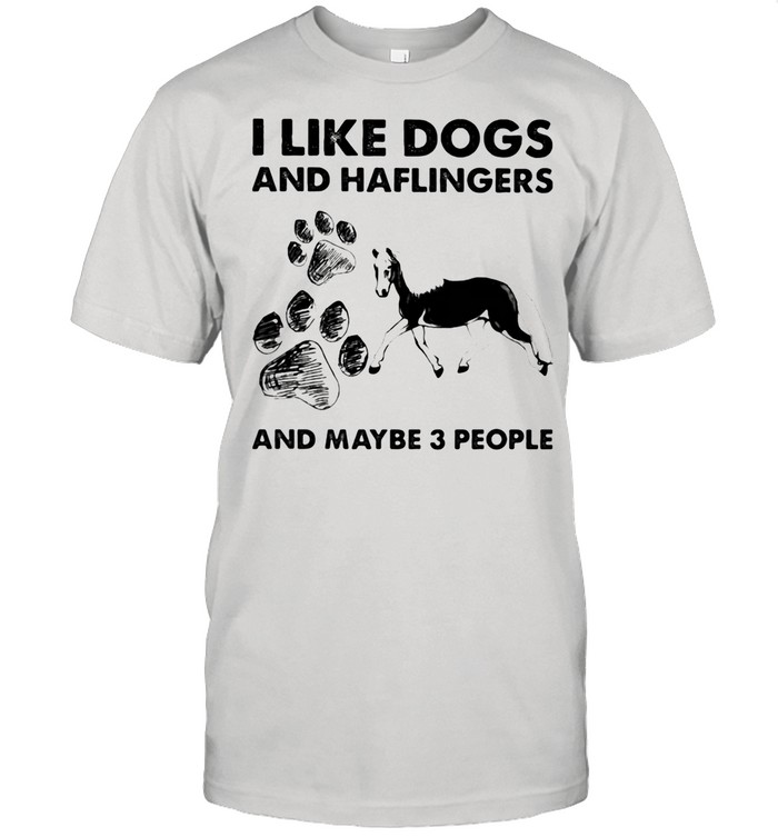 I Like Dogs And Haflingers And Maybe Three People shirt
