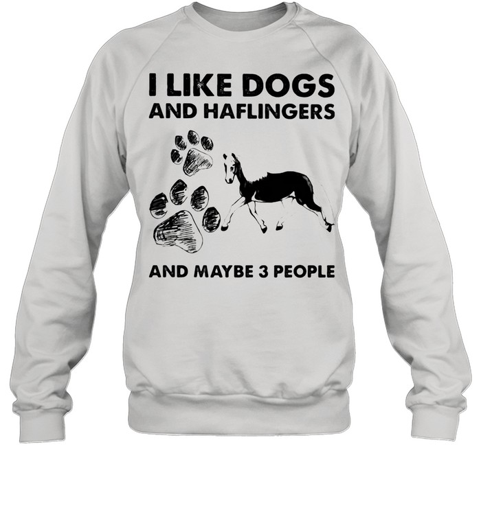 I Like Dogs And Haflingers And Maybe Three People shirt Unisex Sweatshirt