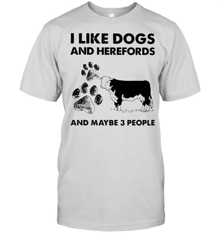I Llike Dogs And Herefords And Maybe Three People shirt