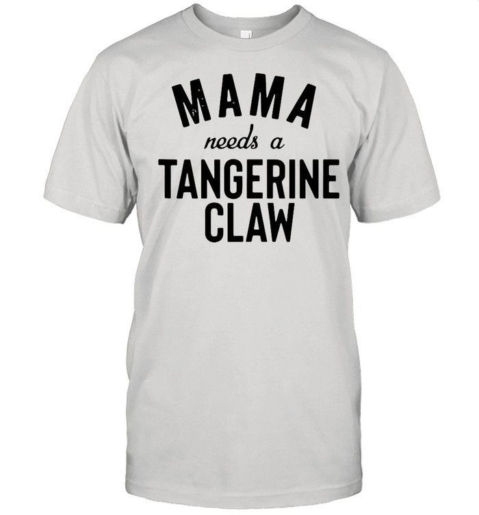 Mama Needs A Tangerine Claw Ain’t No Laws shirt