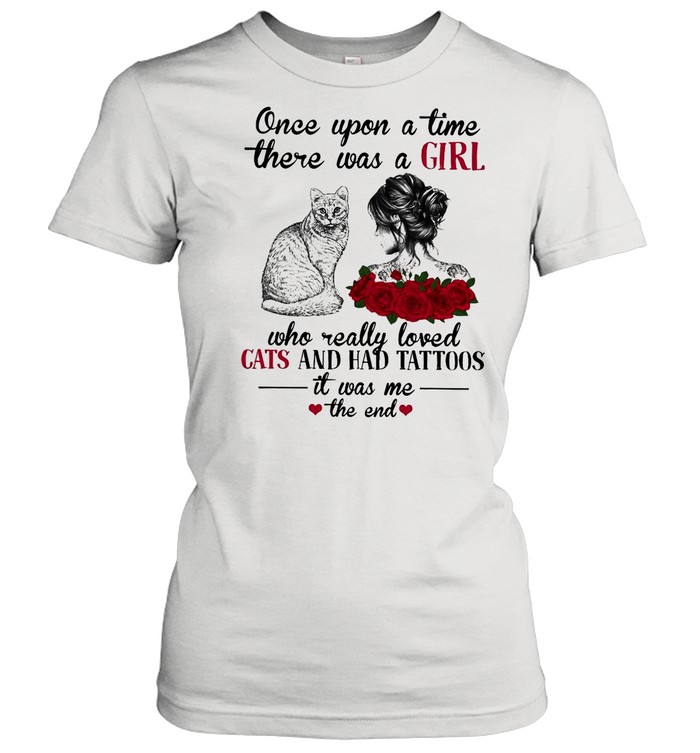 Once Upon A Time There Was A Girl Who Really Loved Cats And Had Tattoos It Was Me The End shirt Classic Women's T-shirt