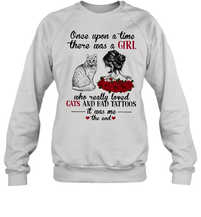 Once Upon A Time There Was A Girl Who Really Loved Cats And Had Tattoos It Was Me The End shirt Unisex Sweatshirt