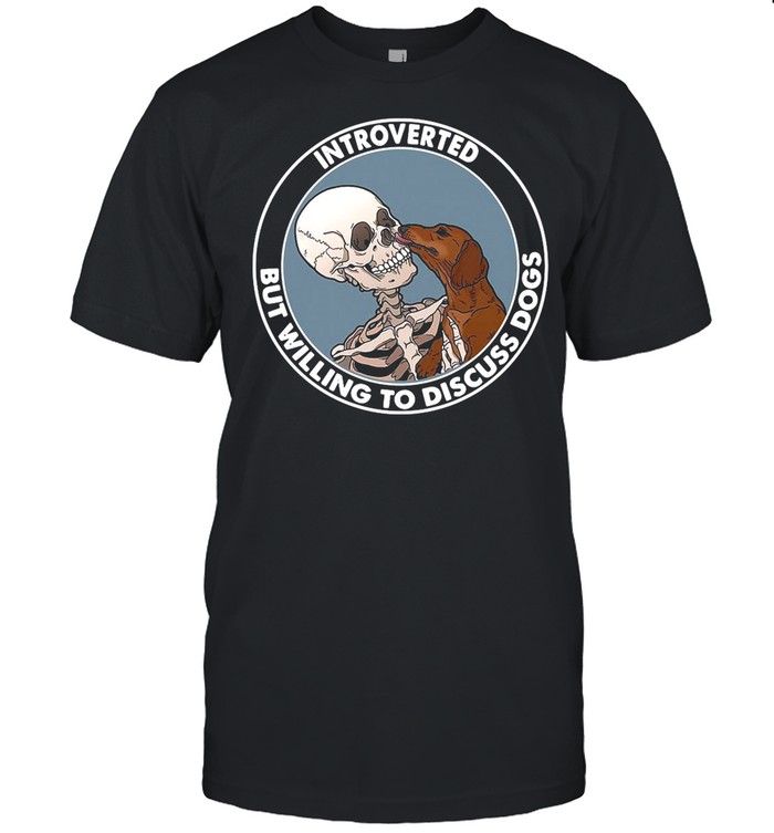 Skeleton And Dachshund Dog Introverted But Willing To Discuss Dogs shirt