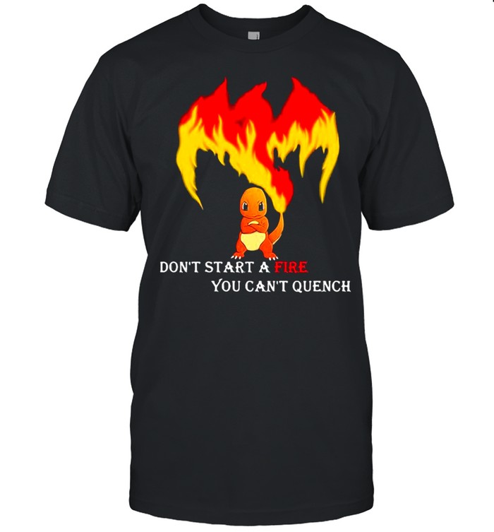 Don’t Start A Fire You Cant Quench Pokemon shirt