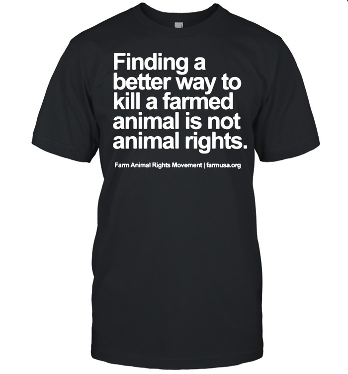 Finding A Better Way To Kill A Farmed Animal Is Not Animal Rights shirt
