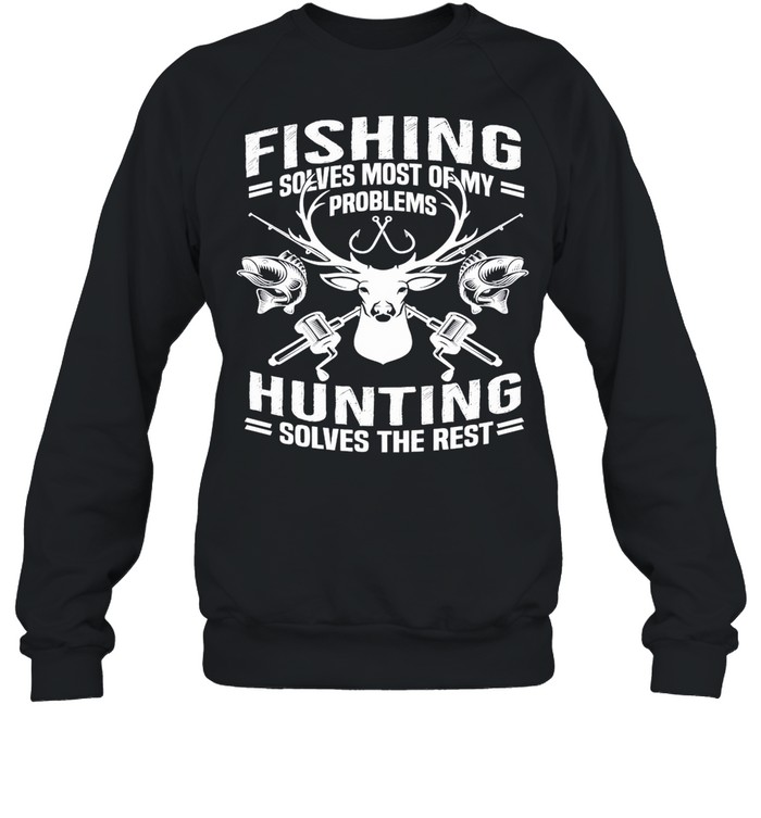 Fishing Solves Most Of My Problems Hunting Solves The Rest shirt Unisex Sweatshirt