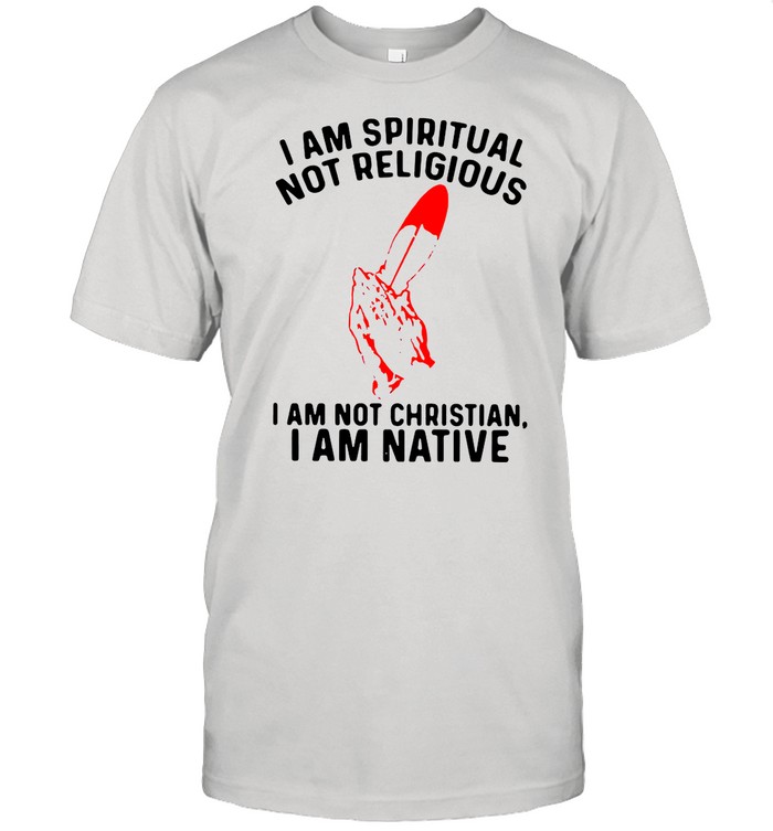 I am spiritual I am not christian I am native shirt