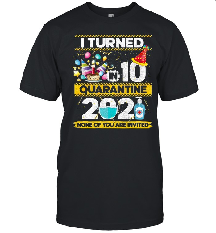 I Turned 10 In Quarantine 2021 None Of You Are Invited shirt
