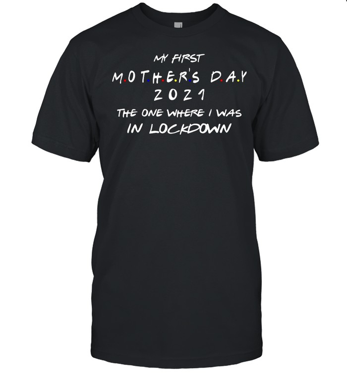 My First Mothers Day 2021 The One Where I Was In Lockdown shirt
