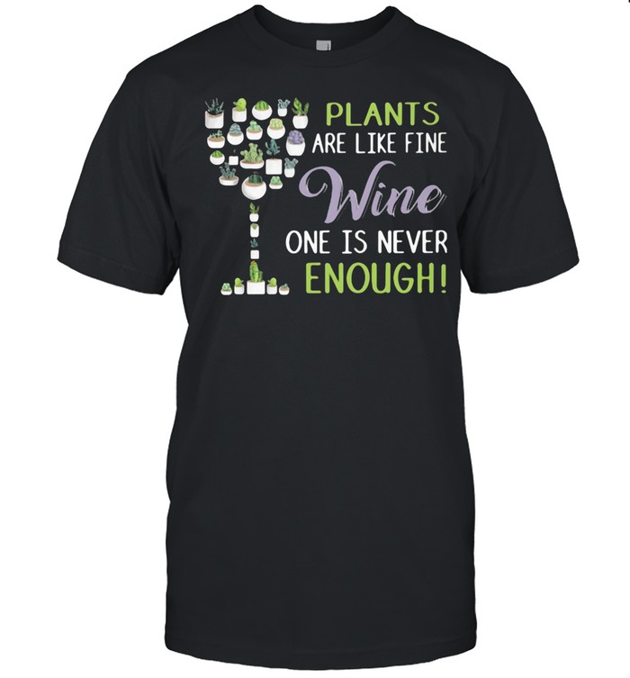 Plants Are Like Fine Wine One Is Never Enough shirt