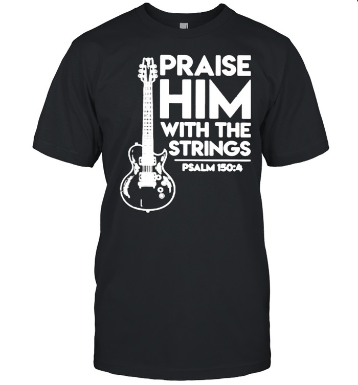 Praise Him With The Strings Guitar shirt