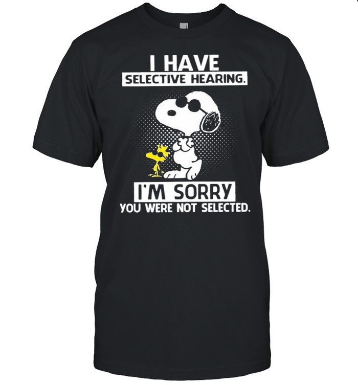 Snoopy And Woodstock I Have Selective Hearing I’m Sorry You Were Not Selected shirt