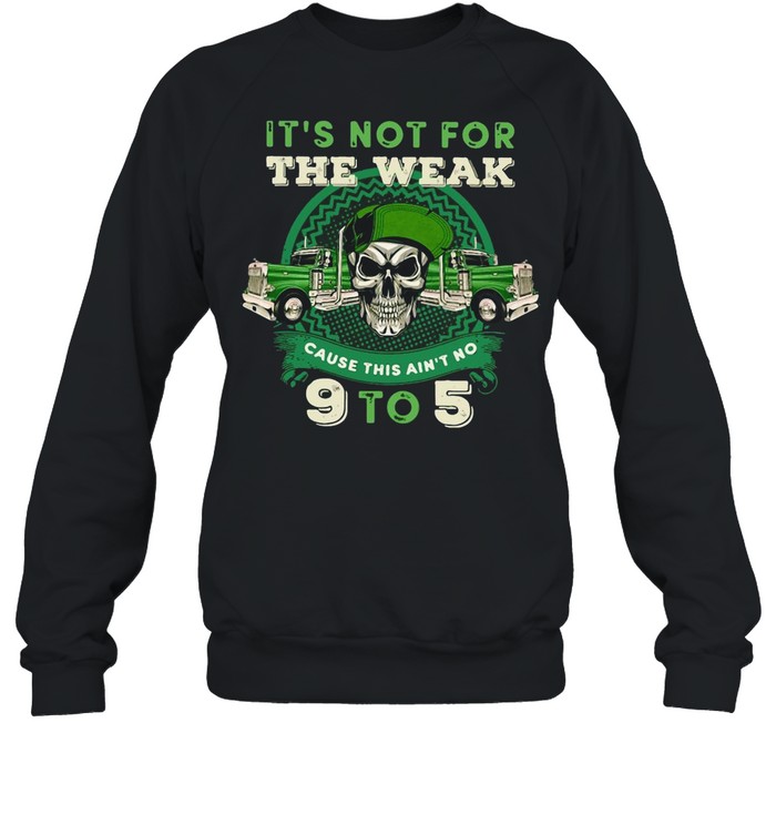 St Patricks Day Skull It’s Not For The Weak Cause This Ain’t No 9 To 5 shirt Unisex Sweatshirt