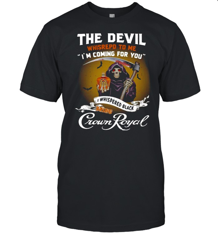 The Devil Whispered To Me I’m Coming For You I Whispered Back Bring Crown Royal shirt