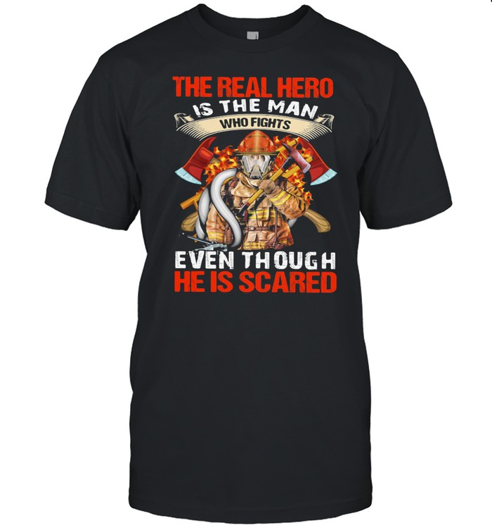 The Real Hero Is The Man Who Fights Even Though He Is Scared Fireman shirt