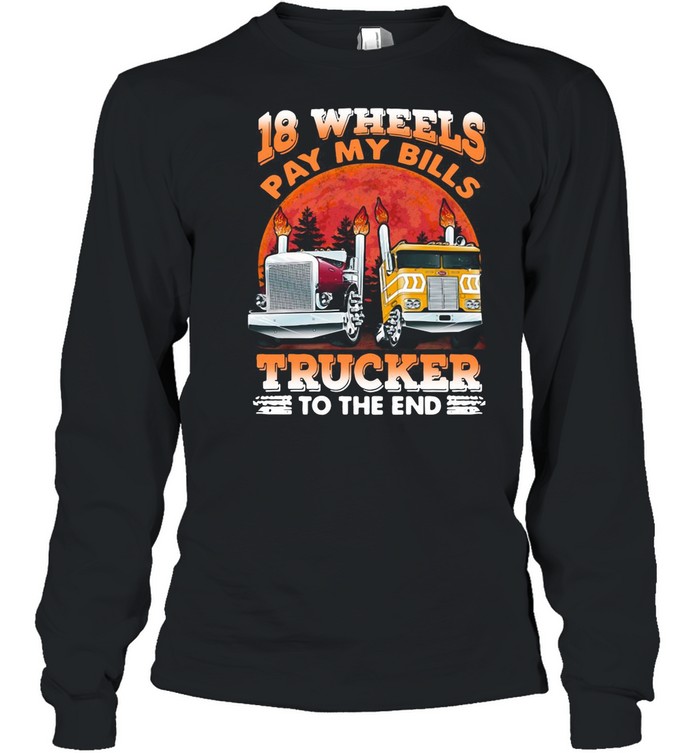 Trucker 18 Wheels Pay My Bills Trucker To The End shirt Long Sleeved T-shirt