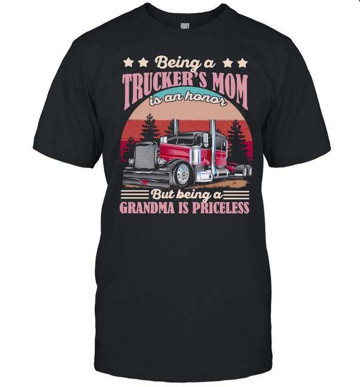 Trucker Being A Trucker’s Mom Is An Honor But Being A Grandma Is Priceless shirt