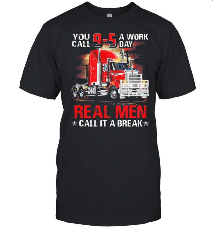 You Call A Work Day Real Me Call It A Break Trucker shirt