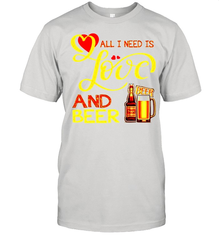 All I need is love and beer shirt
