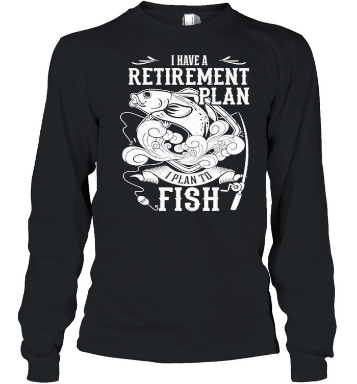 i have a retirement plan i plan to fish 2021 shirt Long Sleeved T-shirt