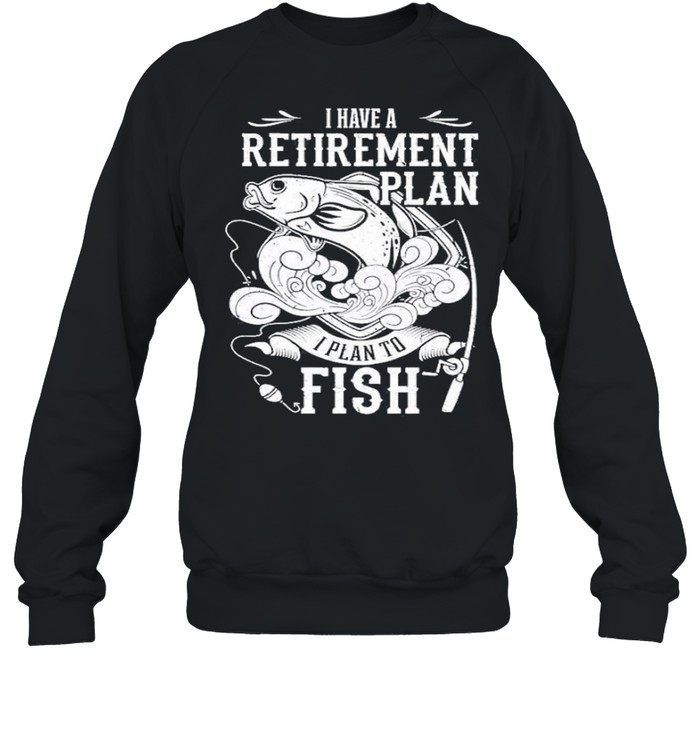 i have a retirement plan i plan to fish 2021 shirt Unisex Sweatshirt