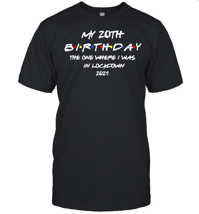 My 20th Birthday the one where I was in lockdown 2021 shirt