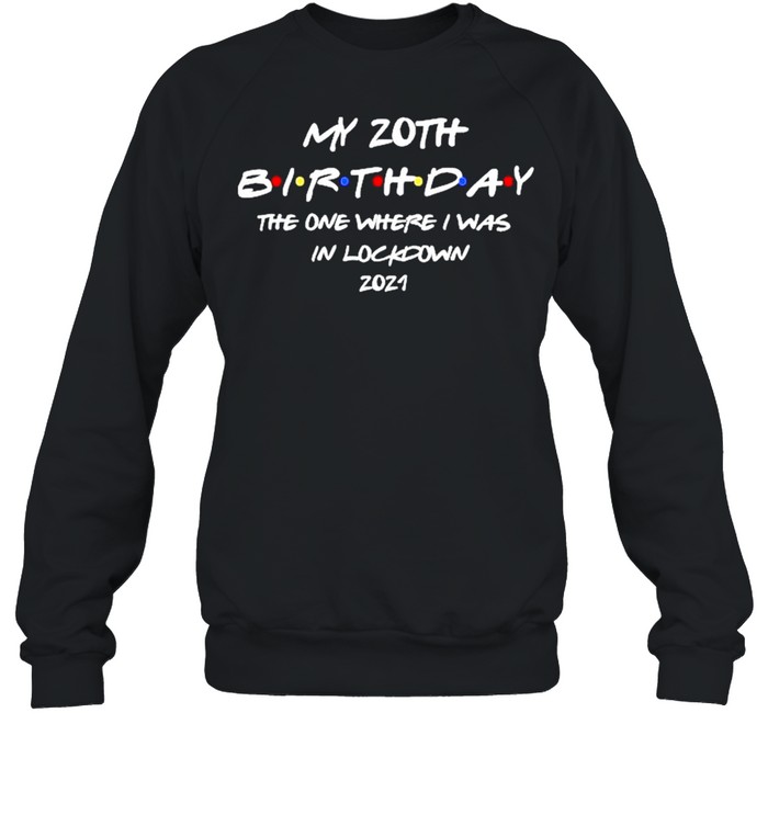 My 20th Birthday the one where I was in lockdown 2021 shirt Unisex Sweatshirt