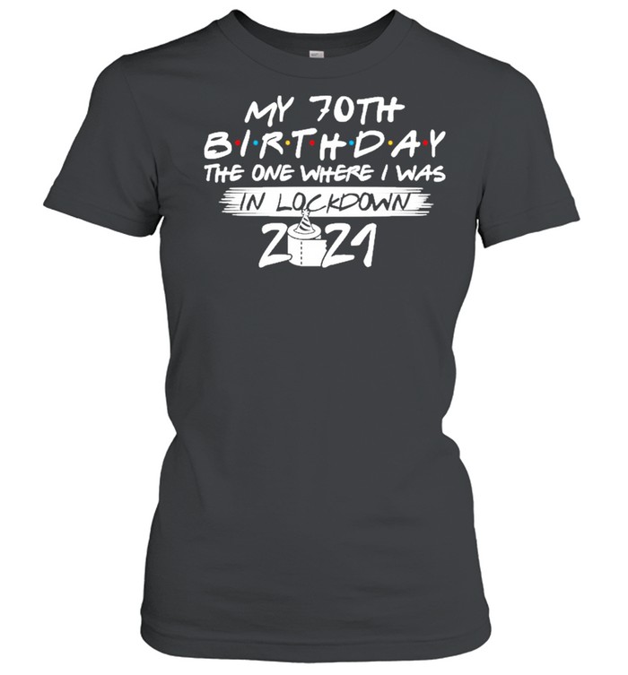 My 70th Birthday the one where I was in lockdown 2021 shirt Classic Women's T-shirt