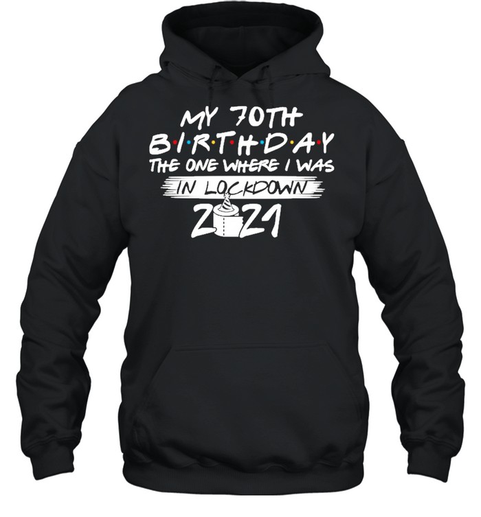My 70th Birthday the one where I was in lockdown 2021 shirt Unisex Hoodie