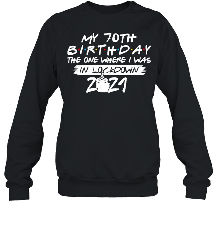 My 70th Birthday the one where I was in lockdown 2021 shirt Unisex Sweatshirt