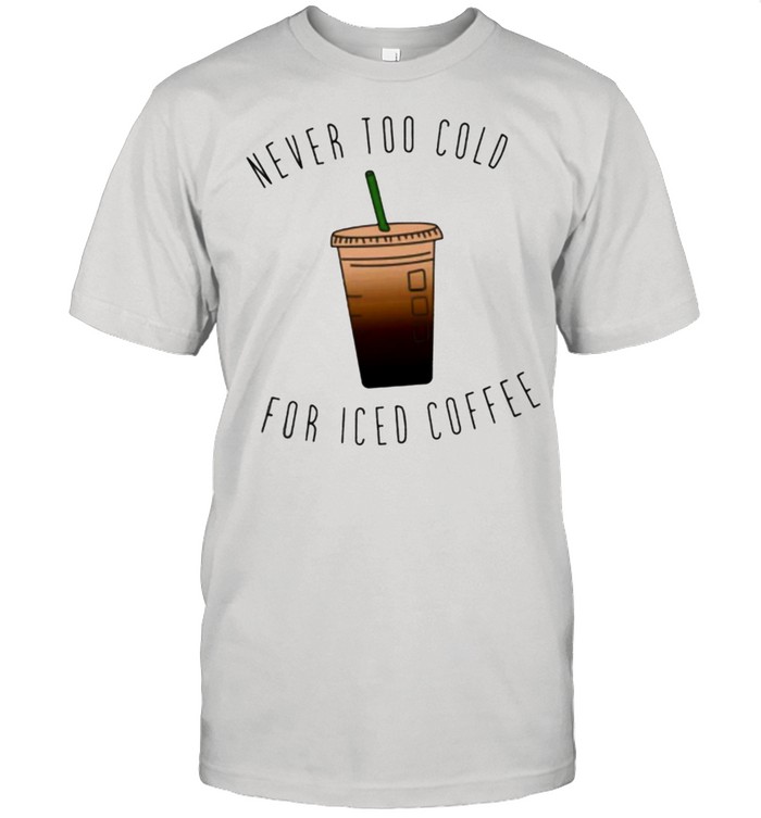 Never too cold for iced coffee 2021 shirt