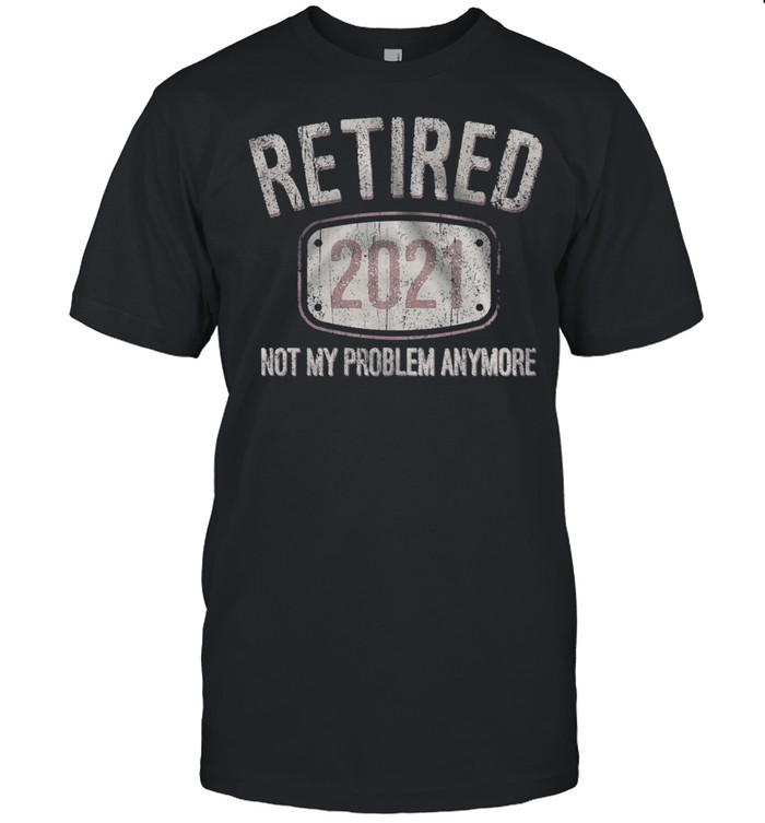 Retired 2021 Not My Problem Anymore Retro shirt
